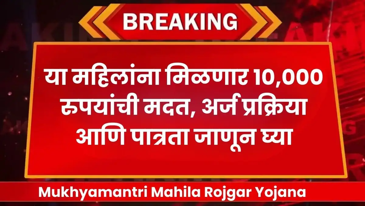 Mukhyamantri Mahila Rojgar Yojana: या महिलांना मिळणार १०,००० रुपयांची मदत, अर्ज प्रक्रिया आणि पात्रता जाणून घ्या