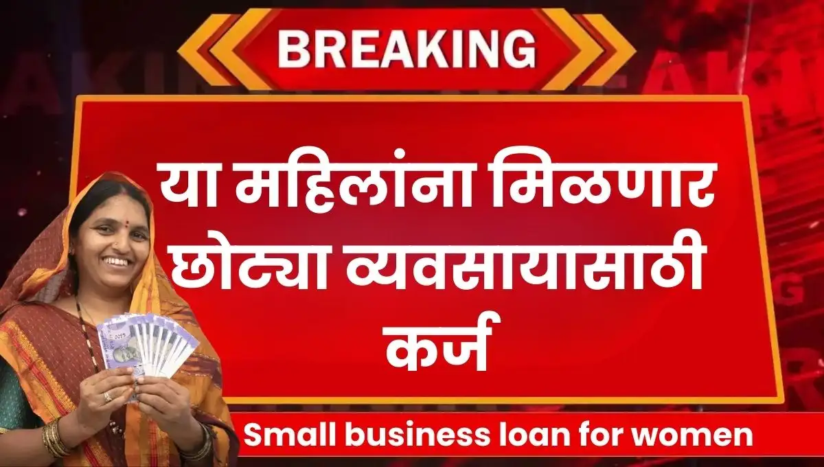 Small business loan for women: या महिलांना मिळणार छोट्या व्यवसायासाठी कर्ज: तुमच्या स्वप्नांना पंख देणारी सरकारी योजना